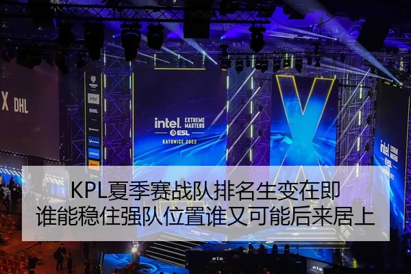KPL夏季赛战队排名生变在即 谁能稳住强队位置谁又可能后来居上 | aiyouxi