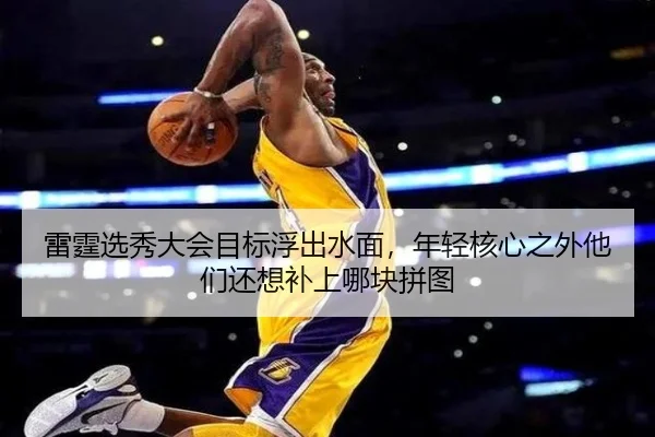 雷霆选秀大会目标浮出水面，年轻核心之外他们还想补上哪块拼图